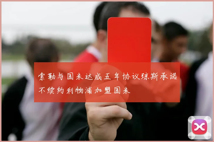 索勒与国米达成五年协议琼斯承诺不续约利物浦加盟国米