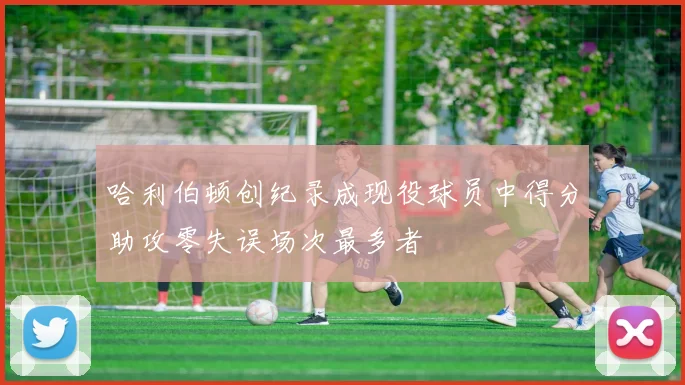 哈利伯顿创纪录成现役球员中得分助攻零失误场次最多者
